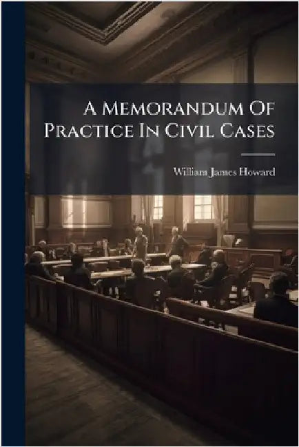 A Memorandum Of Practice In Civil Cases by Howard, William James