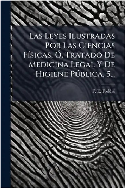 Las Leyes Ilustradas Por Las Ciencias FÃ-sicas, Ã", Tratado De Medicina Legal Y De Higiene PÃ°blica, 5... by Fodã(c)Rã(c), F. E.
