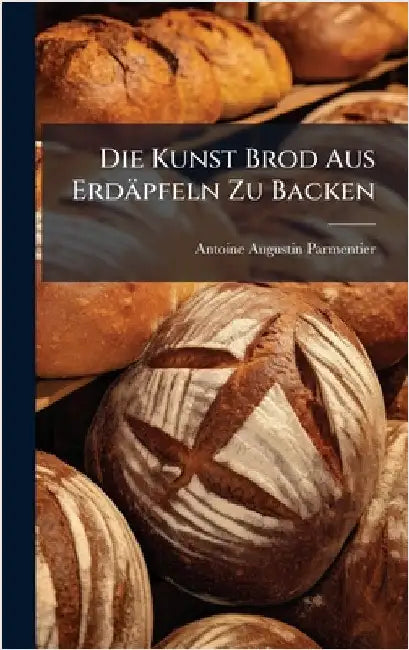 Die Kunst Brod Aus Erdäpfeln Zu Backen by Parmentier, Antoine Augustin