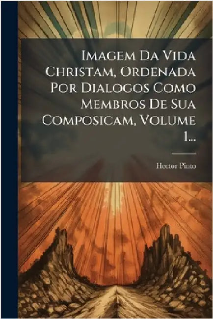 Imagem Da Vida Christam, Ordenada Por Dialogos Como Membros De Sua Composicam, Volume 1... by Hector Pinto