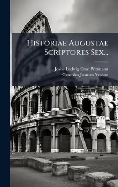 Historiae Augustae Scriptores Sex... by Josias Ludwig Ernst Pã1/4ttmann, Gerardus Joannes Vossius