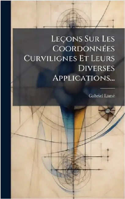 Leçons Sur Les CoordonnÃ(c)es Curvilignes Et Leurs Diverses Applications... by Lamã(c), Gabriel