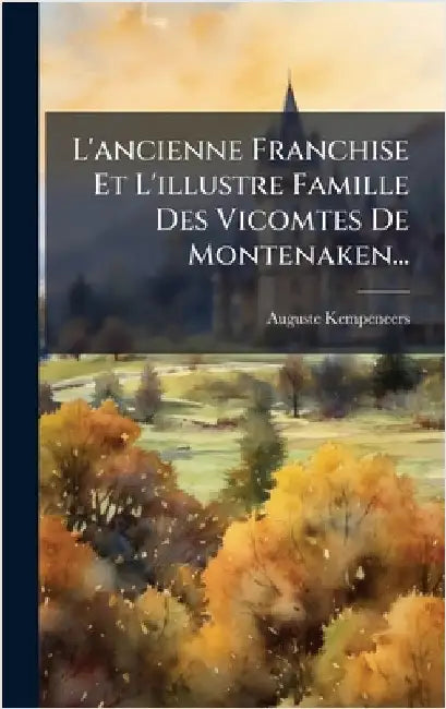 L'ancienne Franchise Et L'illustre Famille Des Vicomtes De Montenaken... by Kempeneers, Auguste