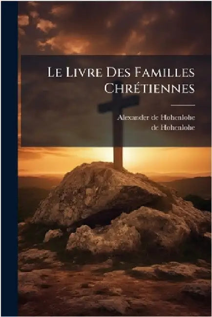 Le Livre Des Familles ChrÃ(c)tiennes by Hohenlohe, Alexander De