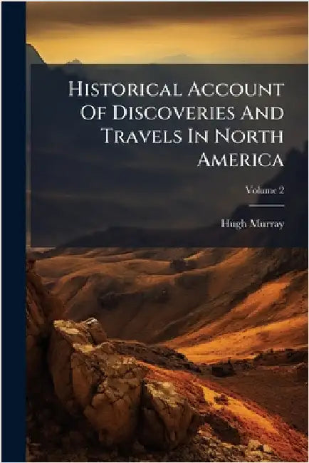 Historical Account Of Discoveries And Travels In North America by Murray, Hugh