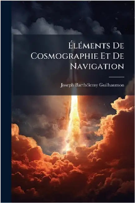 ÃlÃ(c)ments De Cosmographie Et De Navigation by Joseph-Barthã(c)Lemy Guilhaumon