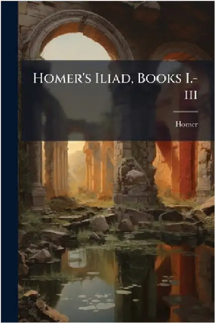 Homer's Iliad, Books I.-iii by Homer