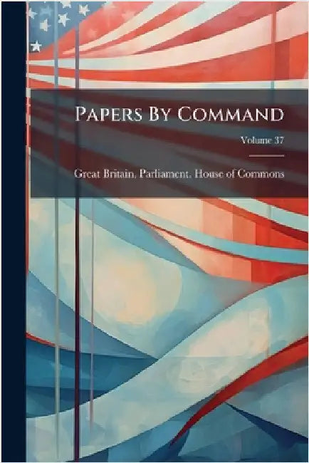 Papers By Command by Great Britain Parliament House of C