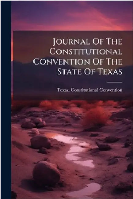 Journal Of The Constitutional Convention Of The State Of Texas by Convention, Texas Constitutional