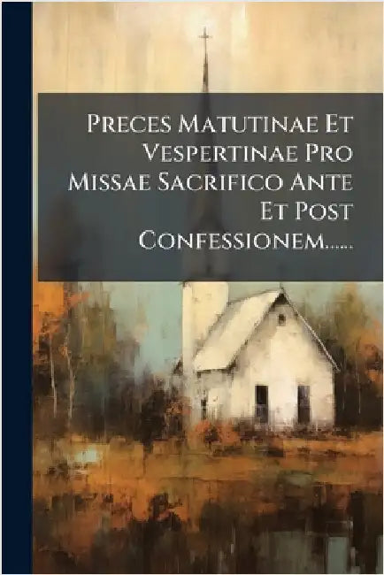Preces Matutinae Et Vespertinae Pro Missae Sacrifico Ante Et Post Confessionem...... by Anonymous