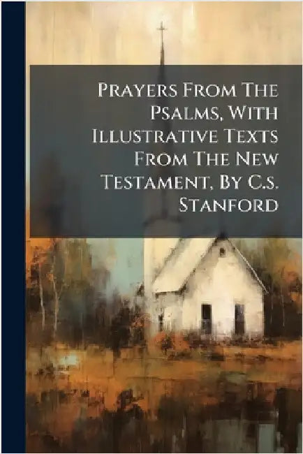 Prayers From The Psalms, With Illustrative Texts From The New Testament, By C.s. Stanford by Anonymous
