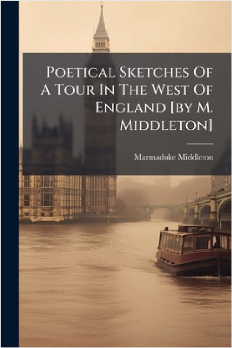 Poetical Sketches Of A Tour In The West Of England [by M. Middleton] by Marmaduke Middleton