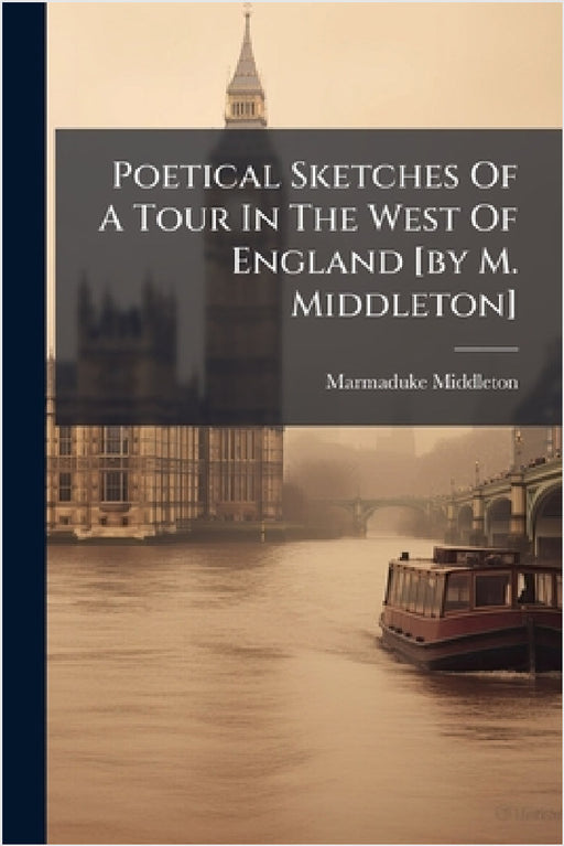 Poetical Sketches Of A Tour In The West Of England [by M. Middleton] by Marmaduke Middleton