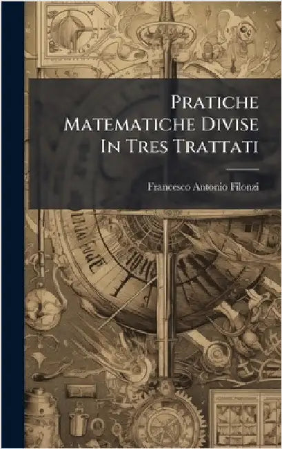 Pratiche Matematiche Divise In Tres Trattati by Filonzi, Francesco Antonio