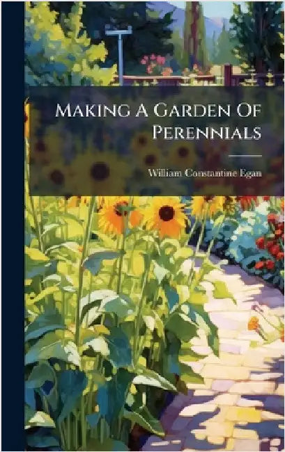 Making A Garden Of Perennials by Egan, William Constantine