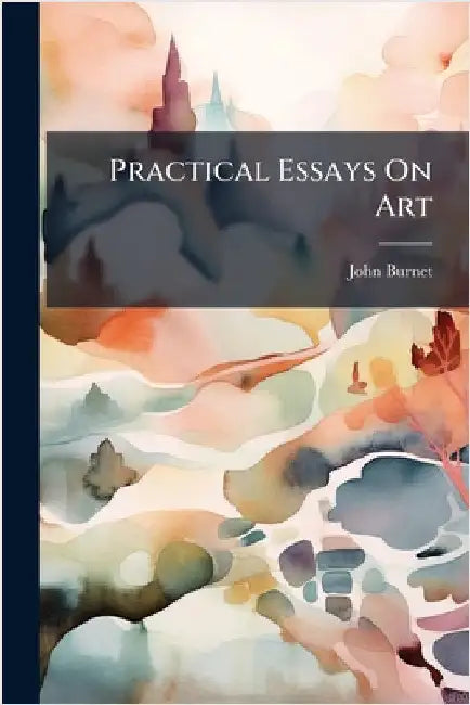 Practical Essays On Art by Burnet, John