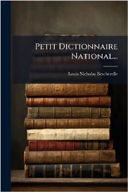 Petit Dictionnaire National... by Bescherelle, Louis Nicholas