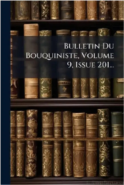 Bulletin Du Bouquiniste, Volume 9, Issue 201... by Anonymous