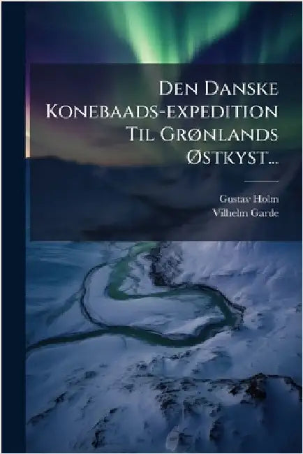 Den Danske Konebaads-expedition Til GrÃ, nlands Ã~stkyst... by Holm, Gustav
