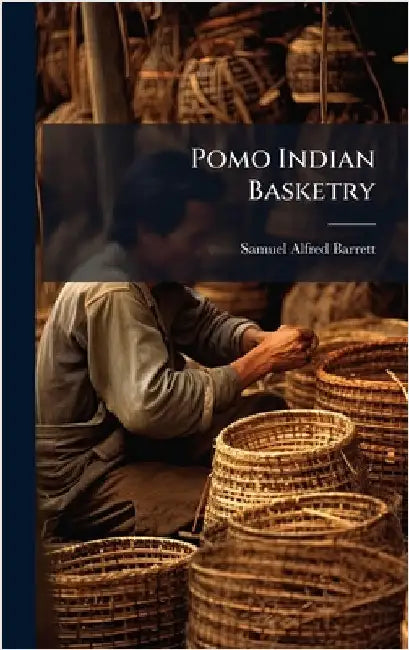 Pomo Indian Basketry by Barrett, Samuel Alfred