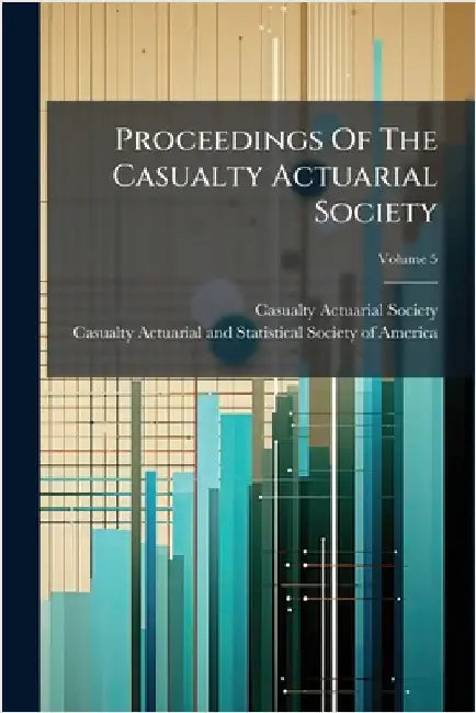 Proceedings Of The Casualty Actuarial Society by Casualty Actuarial Society