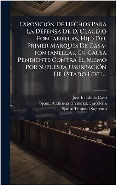 ExposiciÃ3n De Hechos Para La Defensa De D. Claudio Fontanellas, Hijo Del Primer Marques De Casa-fontanellas, En Causa Pendiente Contra El Mismo Por S by Josã(c) Indalecio Caso