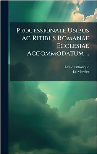 Processionale Usibus Ac Ritibus Romanae Ecclesiae Accommodatum ... by Catholique, Ãglise