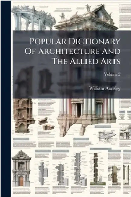 Popular Dictionary Of Architecture And The Allied Arts by Audsley, William