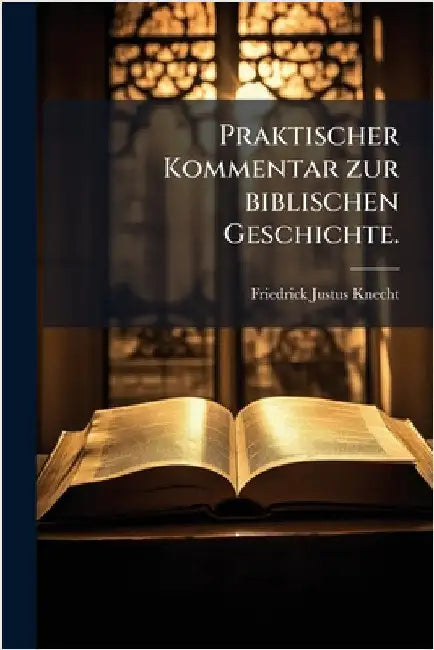 Praktischer Kommentar zur biblischen Geschichte. by Friedrick Justus Knecht (Bp )