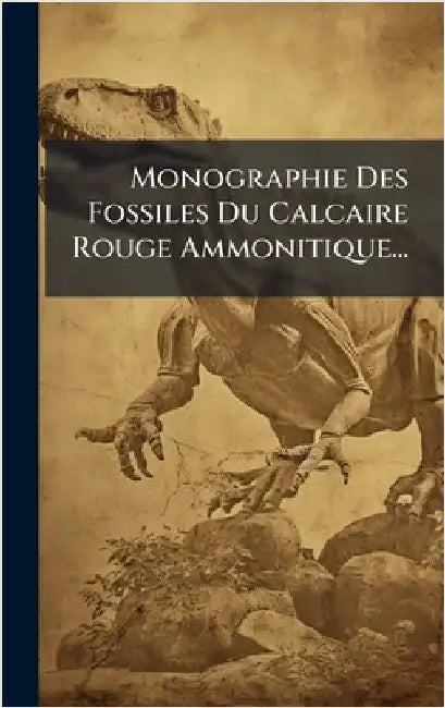Monographie Des Fossiles Du Calcaire Rouge Ammonitique... by Anonymous