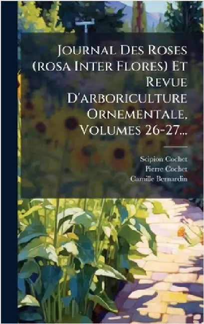 Journal Des Roses (rosa Inter Flores) Et Revue D'arboriculture Ornementale, Volumes 26-27... by Cochet, Scipion
