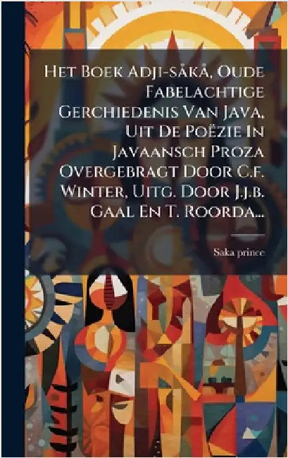 Het Boek Adji-sÃ kÃ, Oude Fabelachtige Gerchiedenis Van Java, Uit De Poëzie In Javaansch Proza Overgebragt Door C.f. Winter, Uitg. Door J.j.b. Gaal En by Prince, Saka