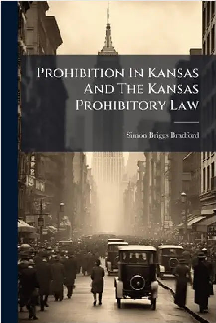 Prohibition In Kansas And The Kansas Prohibitory Law by Bradford, Simon Briggs