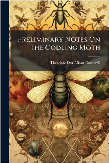 Preliminary Notes On The Codling Moth by Theodore Dru Alison Cockerell
