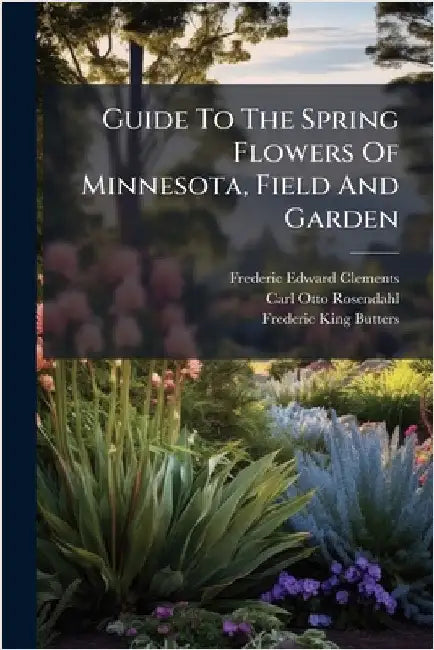 Guide To The Spring Flowers Of Minnesota, Field And Garden by Clements, Frederic Edward