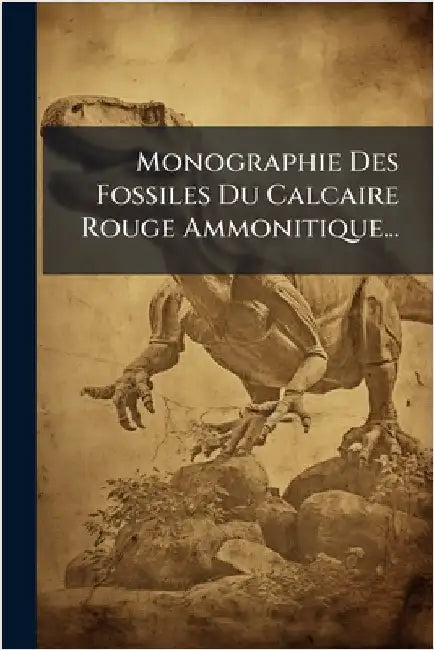 Monographie Des Fossiles Du Calcaire Rouge Ammonitique... by Anonymous