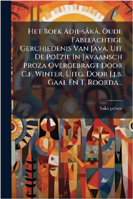 Het Boek Adji-sÃ kÃ, Oude Fabelachtige Gerchiedenis Van Java, Uit De Poëzie In Javaansch Proza Overgebragt Door C.f. Winter, Uitg. Door J.j.b. Gaal En by Prince, Saka