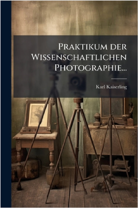 Praktikum der Wissenschaftlichen Photographie... by Karl Kaiserling