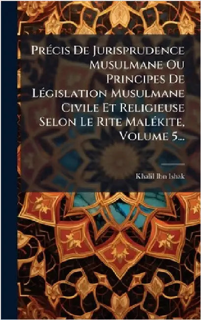 PrÃ(c)cis De Jurisprudence Musulmane Ou Principes De LÃ(c)gislation Musulmane Civile Et Religieuse Selon Le Rite MalÃ(c)kite, Volume 5... by Ibn-Ishak, Khalil