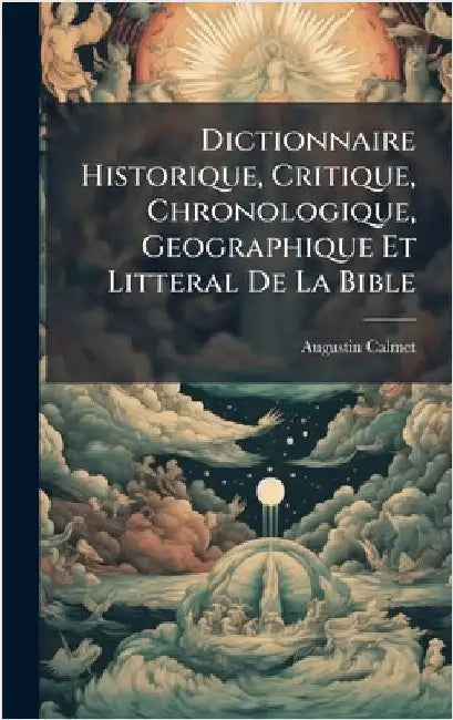 Dictionnaire Historique, Critique, Chronologique, Geographique Et Litteral De La Bible by Calmet, Augustin
