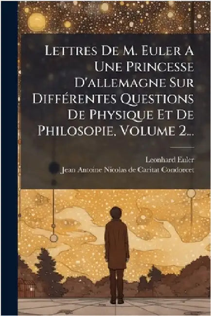 Lettres De M. Euler A Une Princesse D'allemagne Sur DiffÃ(c)rentes Questions De Physique Et De Philosopie, Volume 2... by Euler, Leonhard