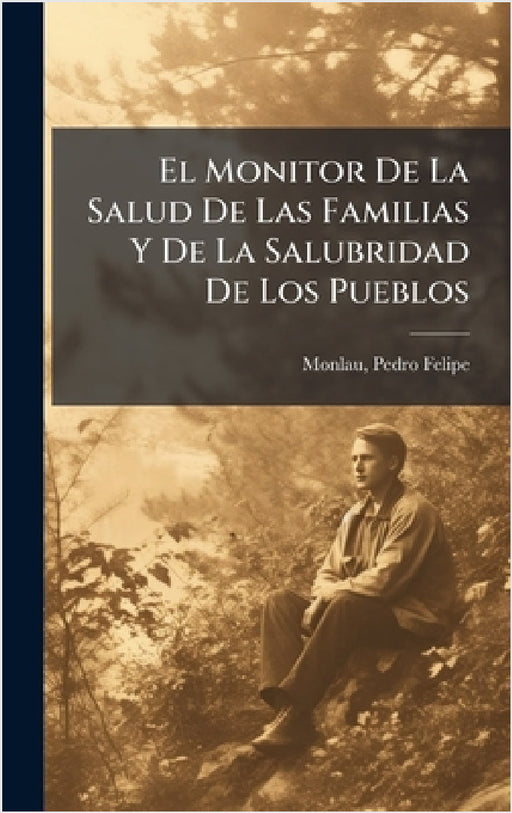 El Monitor De La Salud De Las Familias Y De La Salubridad De Los Pueblos by Monlau Pedro Felipe