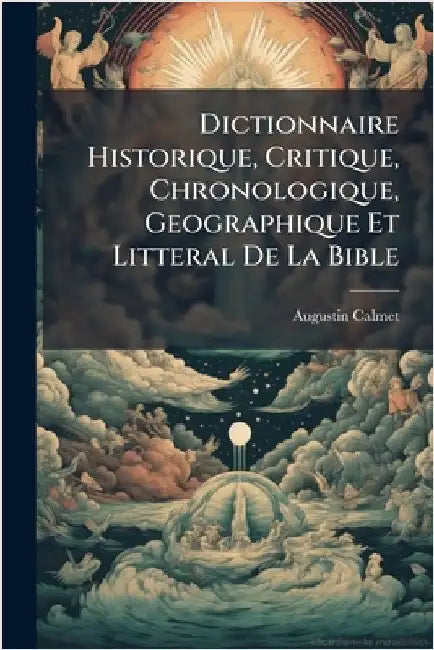 Dictionnaire Historique, Critique, Chronologique, Geographique Et Litteral De La Bible by Calmet, Augustin