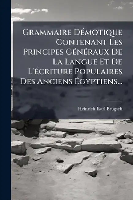 Grammaire DÃ(c)motique Contenant Les Principes GÃ(c)nÃ(c)raux De La Langue Et De L'Ã(c)criture Populaires Des Anciens Ãgyptiens... by Heinrich Karl Brugsch
