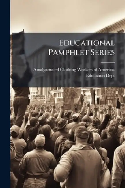 Educational Pamphlet Series by Amalgamated Clothing Workers of Ameri