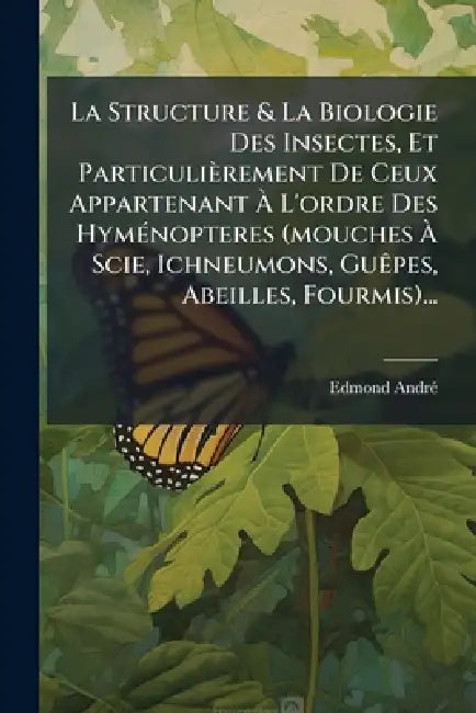 La Structure & La Biologie Des Insectes, Et Particulièrement De Ceux Appartenant Ã L'ordre Des HymÃ(c)nopteres (mouches Ã Scie, Ichneumons by Edmond Andrã(c)