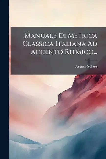Manuale Di Metrica Classica Italiana Ad Accento Ritmico... by Angelo Solerti