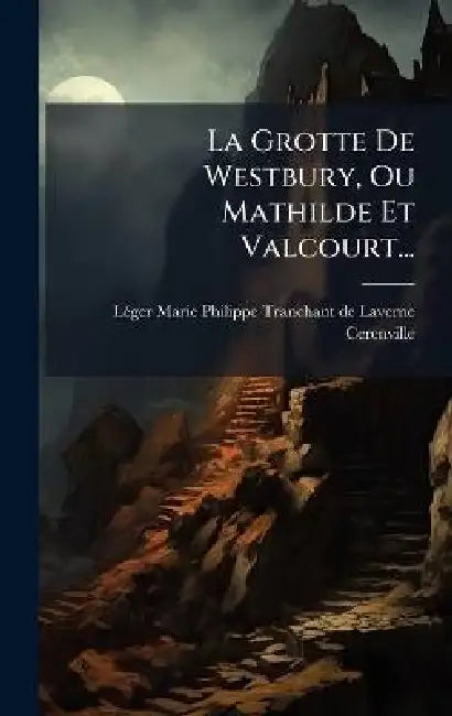 La Grotte De Westbury, Ou Mathilde Et Valcourt... by Lã(c)Ger-Marie-Philippe Tranchant de Lav, Cerenville