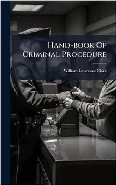 Hand-book Of Criminal Procedure by Clark, William Lawrence