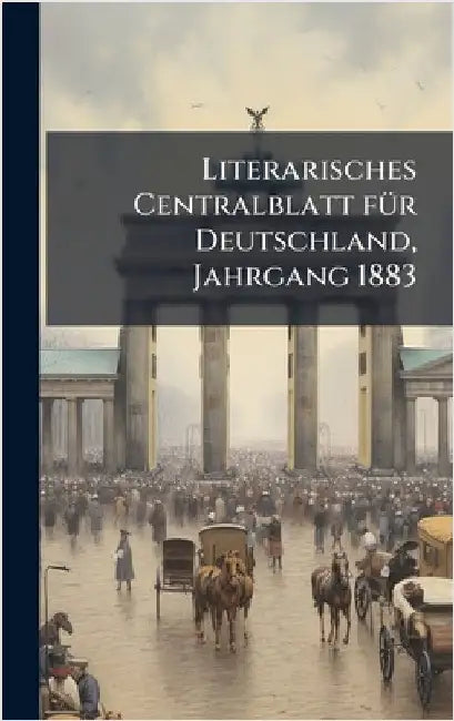 Literarisches Centralblatt fÃ1/4r Deutschland, Jahrgang 1883 by Anonymous